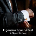 June 21 (Sat) and 22 (Sun) Ingenieur touch&feel