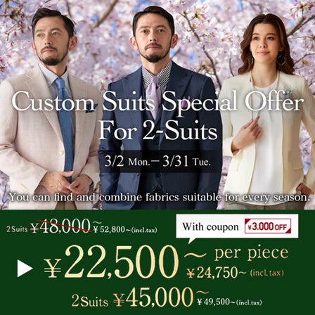 男士訂製西裝※同時購買兩套時，每套24,750日圓起（含稅）※單套通常價格41,800日圓起（含稅）<br />
March1 (Sun) to March 31 (Tue), 2026