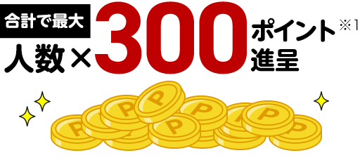 合計で最大 人数×300ポイント進呈